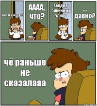 Диппеееееер!!! АААА, что? венди в бикини на улице ... давно? чё раньше не сказалааа