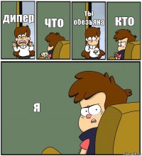 дипер что ты обезьяна кто я