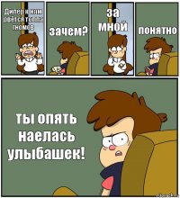 Дипер к нам рвётся толпа гномов зачем? за мной понятно ты опять наелась улыбашек!