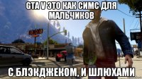 gta v это как симс для мальчиков с блэкджеком, и шлюхами