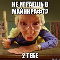 не играешь в майнкрафт? 2 тебе