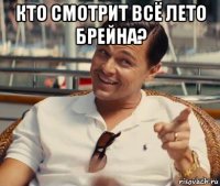 кто смотрит всё лето брейна? 