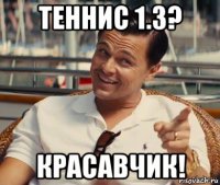 теннис 1.3? красавчик!