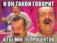 и он такой говорит а ты мне 70 процентов