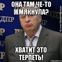 она там че-то жмякнула? хватит это терпеть!