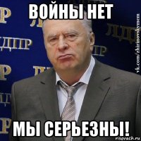 войны нет мы серьезны!