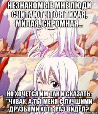 незнакомые мне люди считают что я тихая, милая, скромная... но хочется им так и сказать: "чувак, а ты меня с лучшими друзьями хоть раз видел?