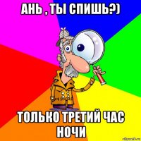 ань , ты спишь?) только третий час ночи