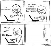 -о загрузилась!! "этот фаил был не безопасен и был удолён" -что мать вашу... 