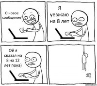 О новое сообщение Я уезжаю на 8 лет Ой я сказал на 8 на 12 лет пока) 