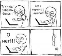 Так надо забрать бонус!! Все с первого с начало!! О нет!!! 