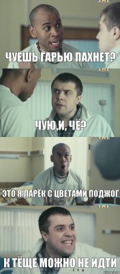 чуешь гарью пахнет? чую,и, чё? это я ларёк с цветами поджог к тёще можно не идти