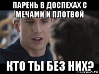 парень в доспехах с мечами и плотвой кто ты без них?