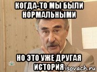 когда-то мы были нормальными но это уже другая история