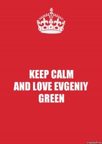 KEEP CALM
AND LOVE EVGENIY GREEN