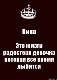 Вика Это жизги радостеая девочка которая все время лыбится