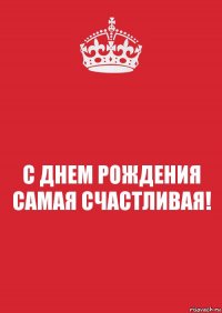 С ДНЕМ РОЖДЕНИЯ САМАЯ СЧАСТЛИВАЯ!