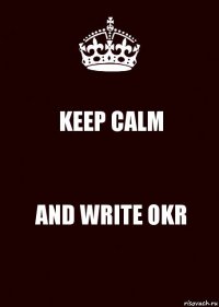 KEEP CALM AND WRITE OKR