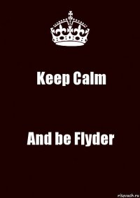 Keep Calm And be Flyder