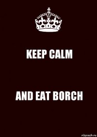 KEEP CALM AND EAT BORCH