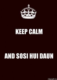 KEEP CALM AND SOSI HUI DAUN