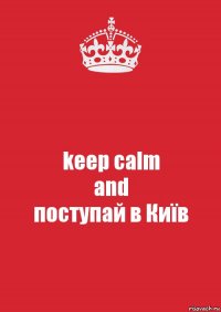 keep calm
and
поступай в Київ