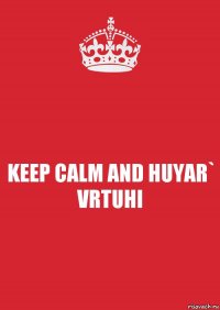 KEEP CALM AND HUYAR` VRTUHI