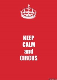 KEEP
CALM
and
CIRCUS