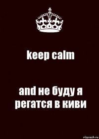 keep calm and не буду я регатся в киви