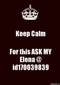 Keep Calm For this ASK MY Elena @
id170039839