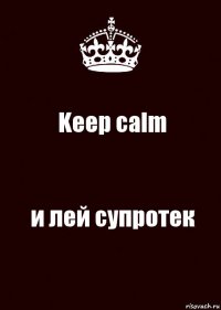 Keep calm и лей супротек