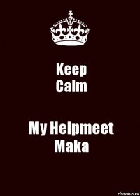 Keep
Calm My Helpmeet
Maka