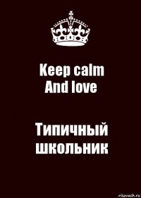 Keep calm
And love Типичный школьник