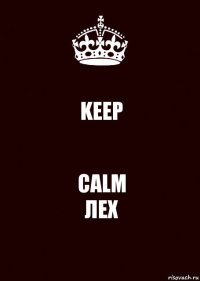 KEEP CALM
ЛЕХ