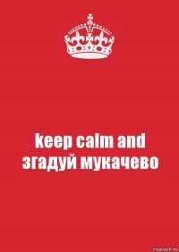 keep calm and
згадуй мукачево