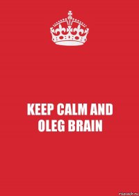 KEEP CALM AND
OLEG BRAIN