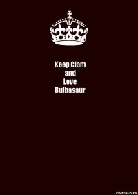 Keep Clam
and
Love
Bulbasaur 