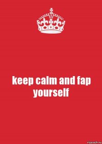 keep calm and fap yourself