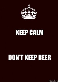 KEEP CALM DON'T KEEP BEER