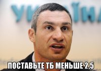  поставьте тб меньше 2,5