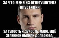 за что меня из огнетушителя опустили? за тупость и дурость. мало. ещё зелёнкой облили долбоюба.