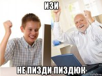 изи не пизди пиздюк