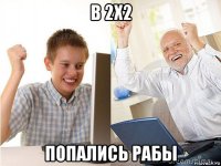 в 2х2 попались рабы