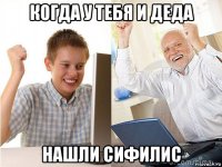 когда у тебя и деда нашли сифилис