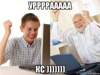 уррррааааа кс )))))))