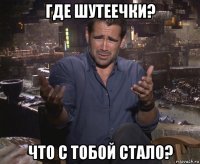 где шутеечки? что с тобой стало?