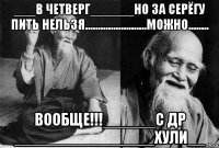 ___в четверг______но за серёгу пить нельзя........................можно........ вообще!!!______с др ________________хули__
