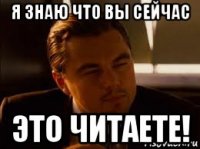 я знаю что вы сейчас это читаете!