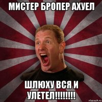 мистер бропер ахуел шлюху вся и улетел!!!!!!!!