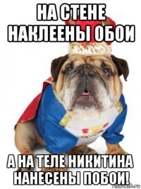 на стене наклеены обои а на теле никитина нанесены побои!